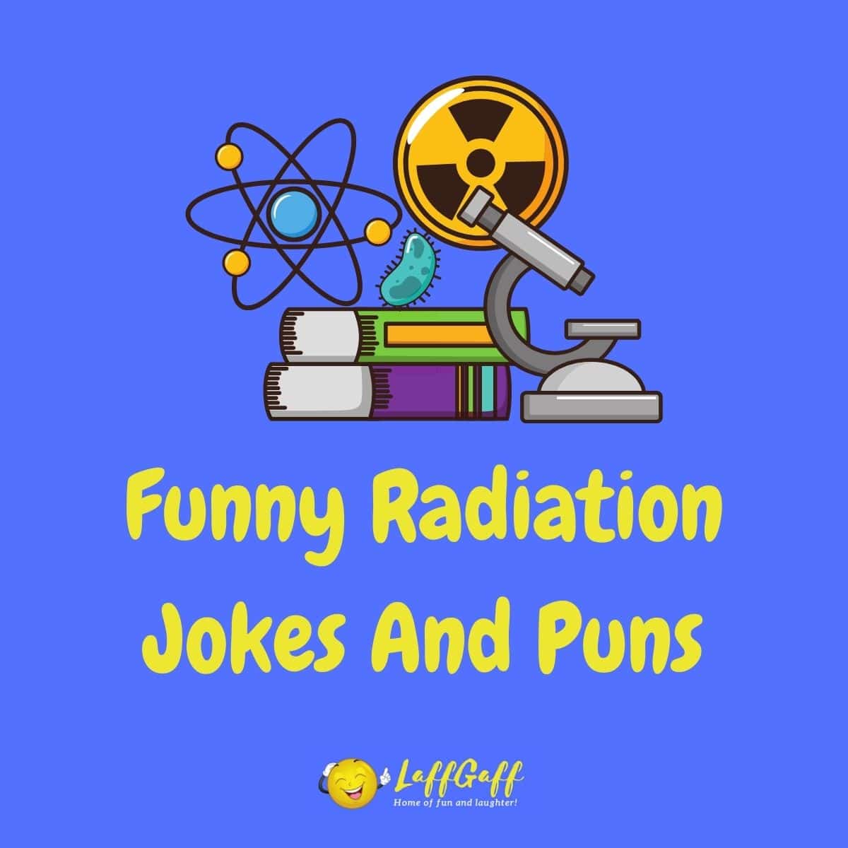 25 Funny Radiation Jokes And Puns Laffgaff